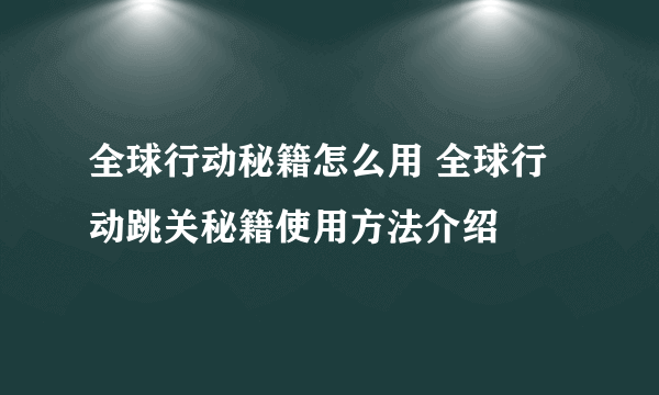 全球行动秘籍怎么用 全球行动跳关秘籍使用方法介绍