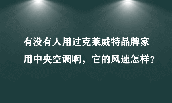 有没有人用过克莱威特品牌家用中央空调啊，它的风速怎样？