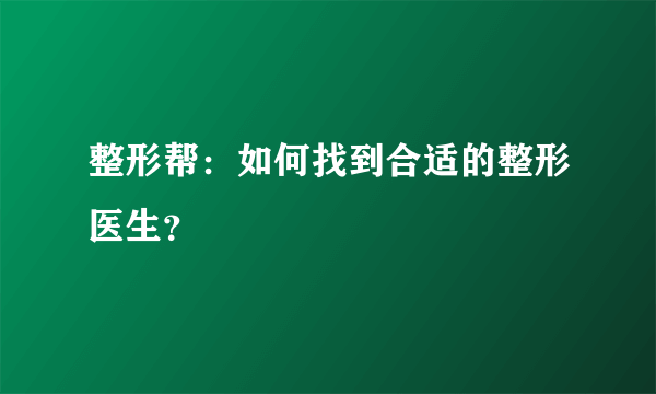 整形帮：如何找到合适的整形医生？