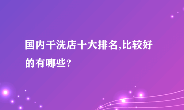 国内干洗店十大排名,比较好的有哪些?