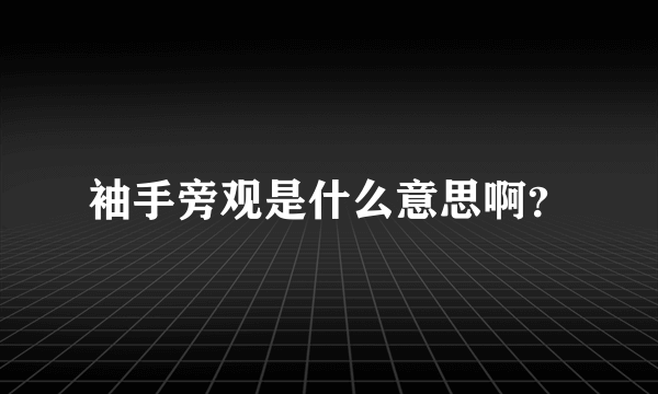 袖手旁观是什么意思啊？