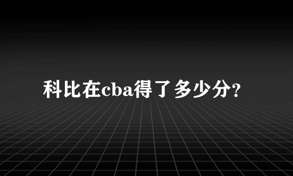 科比在cba得了多少分？