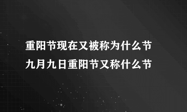 重阳节现在又被称为什么节 九月九日重阳节又称什么节