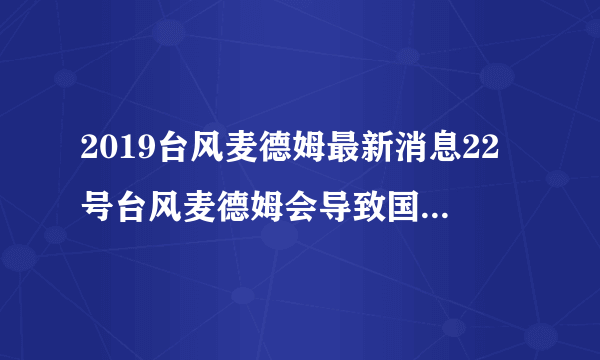 2019台风麦德姆最新消息22号台风麦德姆会导致国内哪些城市降温