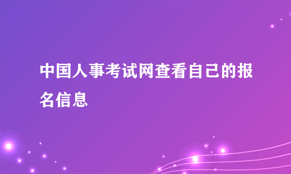 中国人事考试网查看自己的报名信息