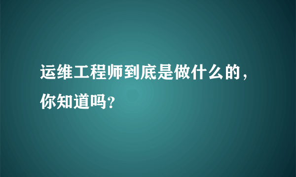 运维工程师到底是做什么的，你知道吗？