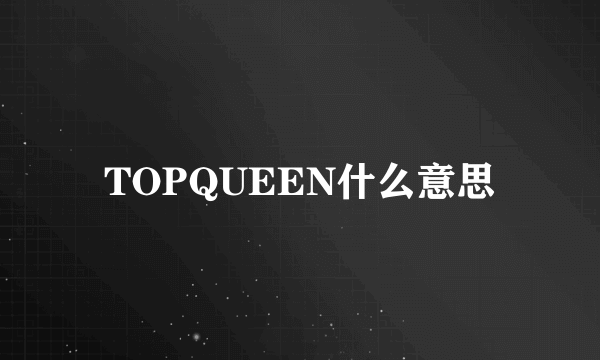 TOPQUEEN什么意思