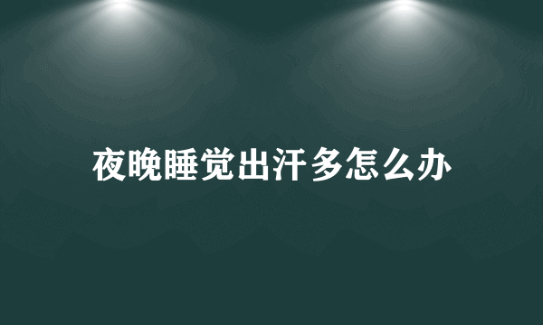 夜晚睡觉出汗多怎么办