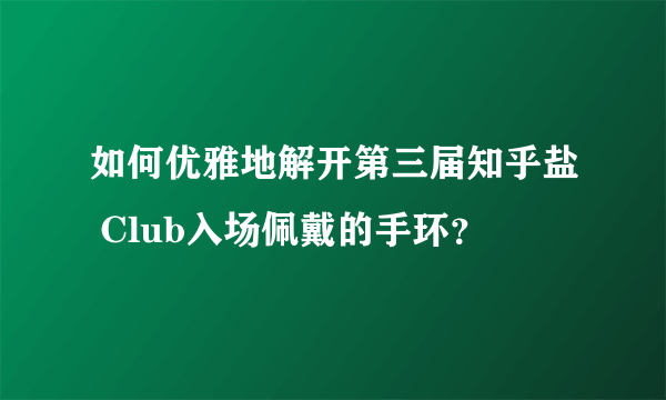 如何优雅地解开第三届知乎盐 Club入场佩戴的手环？