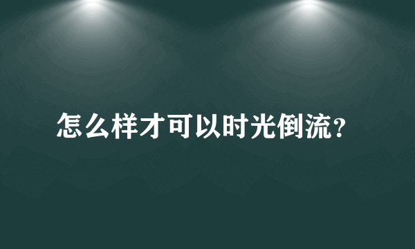 怎么样才可以时光倒流？