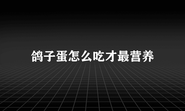 鸽子蛋怎么吃才最营养