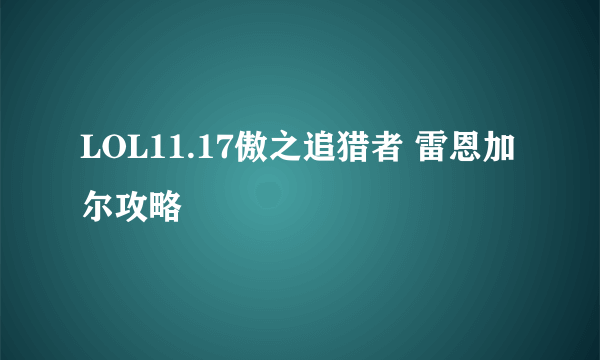 LOL11.17傲之追猎者 雷恩加尔攻略