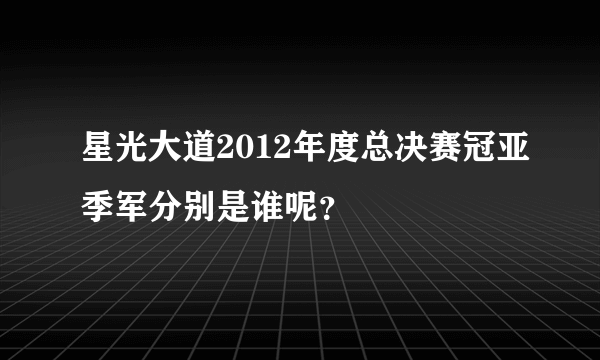 星光大道2012年度总决赛冠亚季军分别是谁呢？