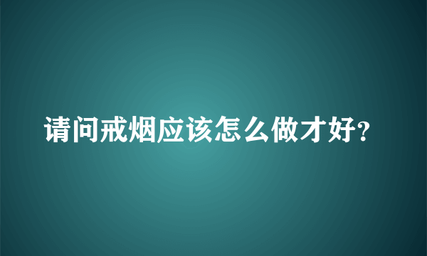 请问戒烟应该怎么做才好？