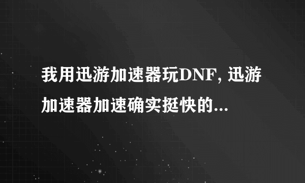 我用迅游加速器玩DNF, 迅游加速器加速确实挺快的，可是为什么我用它总掉线呢？不用它就不会掉线。