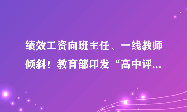 绩效工资向班主任、一线教师倾斜！教育部印发“高中评价指南”，含18项关键指标