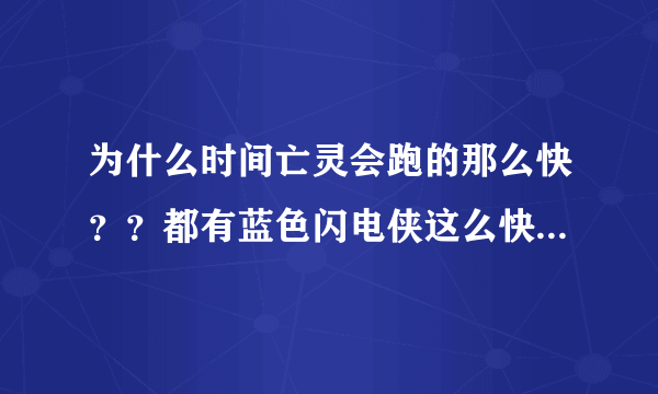 为什么时间亡灵会跑的那么快？？都有蓝色闪电侠这么快了，？？