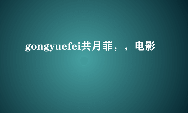 gongyuefei共月菲，，电影