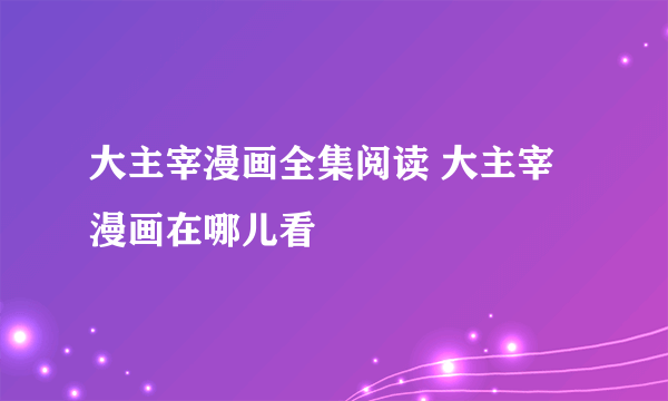 大主宰漫画全集阅读 大主宰漫画在哪儿看