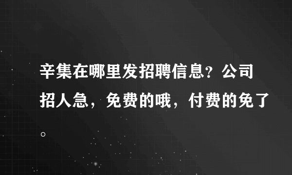 辛集在哪里发招聘信息？公司招人急，免费的哦，付费的免了。