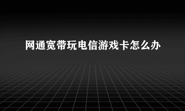 网通宽带玩电信游戏卡怎么办