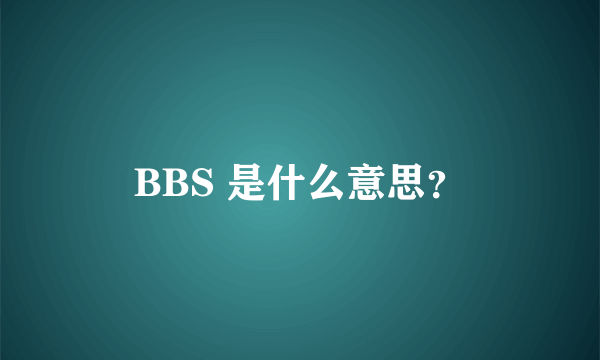 BBS 是什么意思？