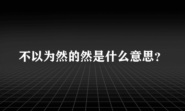 不以为然的然是什么意思？