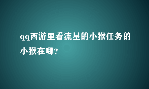 qq西游里看流星的小猴任务的小猴在哪？