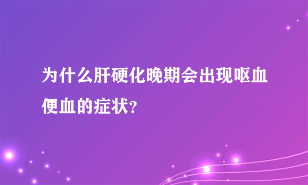 为什么肝硬化晚期会出现呕血便血的症状？