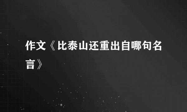 作文《比泰山还重出自哪句名言》