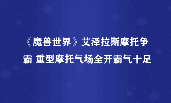 《魔兽世界》艾泽拉斯摩托争霸 重型摩托气场全开霸气十足