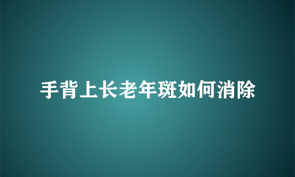 手背上长老年斑如何消除