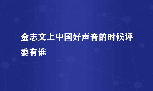 金志文上中国好声音的时候评委有谁