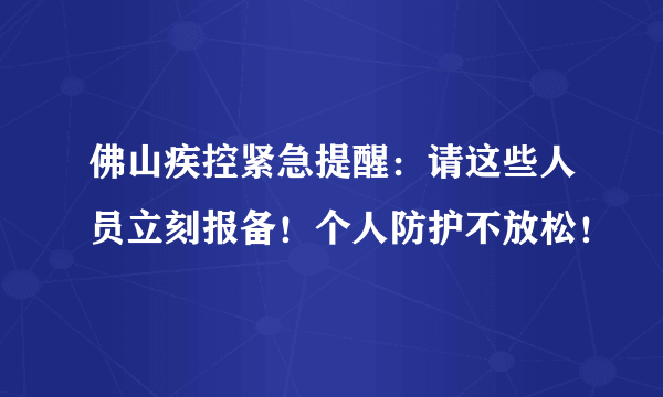 佛山疾控紧急提醒：请这些人员立刻报备！个人防护不放松！