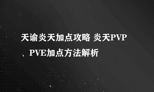 天谕炎天加点攻略 炎天PVP、PVE加点方法解析