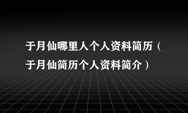 于月仙哪里人个人资料简历（于月仙简历个人资料简介）