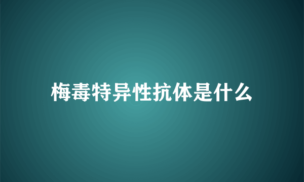 梅毒特异性抗体是什么