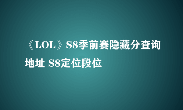 《LOL》S8季前赛隐藏分查询地址 S8定位段位