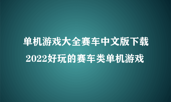 单机游戏大全赛车中文版下载 2022好玩的赛车类单机游戏