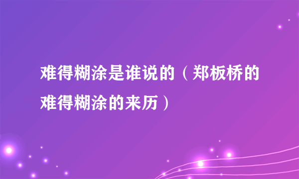 难得糊涂是谁说的（郑板桥的难得糊涂的来历）