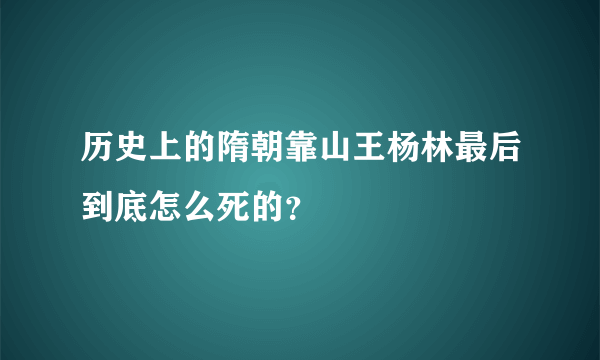 历史上的隋朝靠山王杨林最后到底怎么死的？