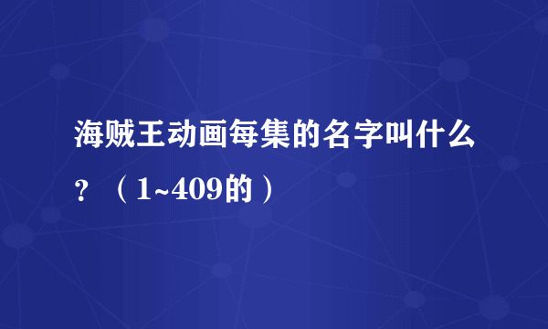 海贼王动画每集的名字叫什么？（1~409的）