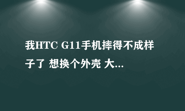 我HTC G11手机摔得不成样子了 想换个外壳 大概多少钱啊