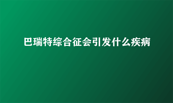 巴瑞特综合征会引发什么疾病