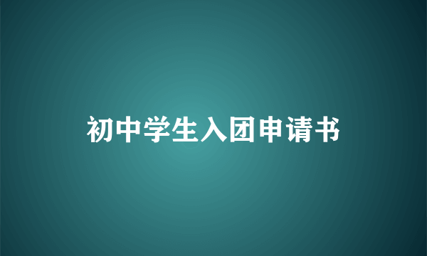 初中学生入团申请书