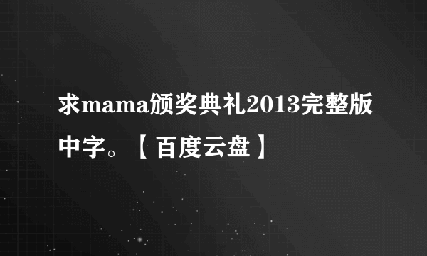 求mama颁奖典礼2013完整版中字。【百度云盘】