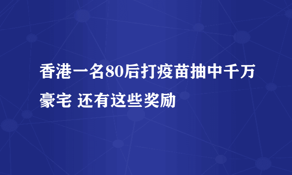 香港一名80后打疫苗抽中千万豪宅 还有这些奖励