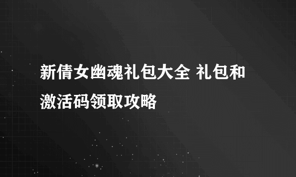 新倩女幽魂礼包大全 礼包和激活码领取攻略