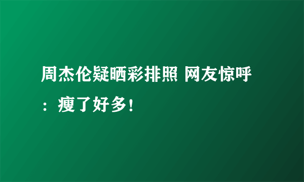 周杰伦疑晒彩排照 网友惊呼：瘦了好多！