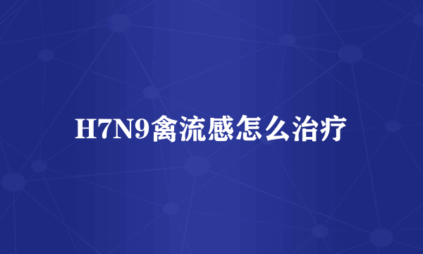 H7N9禽流感怎么治疗